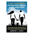 The Ultimate Parenting Guide for Introvert Moms, Dads and Kids: How to raise happy quiet introvert children to help them reach their FULL Potential in