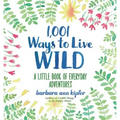 1,001 Ways to Live Wild: A Little Book of Everyday Adventures