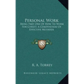 Personal Work: Being Part One of How to Work for Christ; A Compendium of Effective Methods