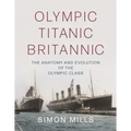 Olympic Titanic Britannic: The Anatomy and Evolution of the Olympic Class