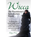 Wicca. the Practitioner's Introductory Guide. Symbols, Herbs, History, Spells, Shops, Supplies, Clothing, Courses, Altar, Ritual, and Much More All Co