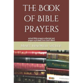 The Book of Bible Prayers: actual Bible prayers collected and prayer-a-phrased from God's Word