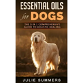 Essential Oils for Dogs: The Complete Guide to Safe and Simple Ways to Use Essential Oils for a Happier, Relaxed and Healthier Dog (Includes Es