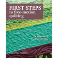 First Steps to Free-Motion Quilting: 24 Projects for Fearless Stitching