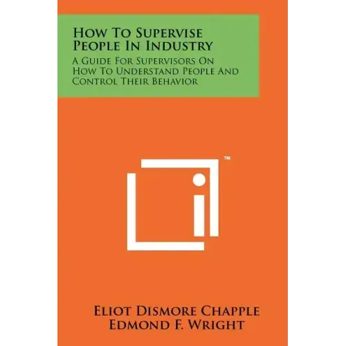 How To Supervise People In Industry: A Guide For Supervisors On How To Understand People And Control Their Behavior