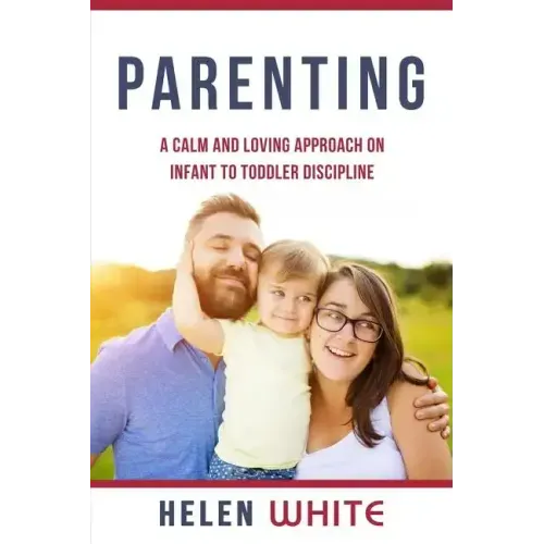 Parenting: A Calm and Loving Approach on Infant to Toddler Discipline: Effective Strategies for Positive Discipline, Patient Pare