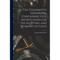The Goldsmith's Handbook, Containing Full Instructions for the Alloying and Working of Gold