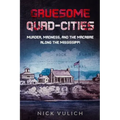 Gruesome Quad-Cities: Murder, Madness, and the Macabre Along the Mississippi
