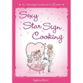 Sexy Star Sign Cooking: An Astrology Cookbook for Lovers