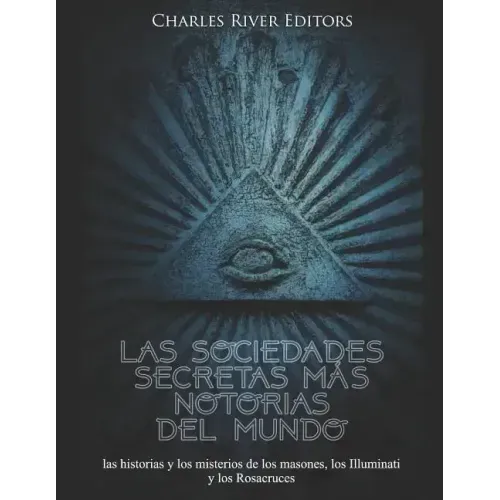 Las sociedades secretas más notorias del mundo: las historias y los misterios de los masones, los Illuminati y los Rosacruces