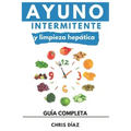 Ayuno Intermitente y Limpieza Hepática: Guía Completa: Cómo Perder Peso, Desintoxicar tu Organismo, Frenar el Envejecimiento, Aumentar tu Energía Vita