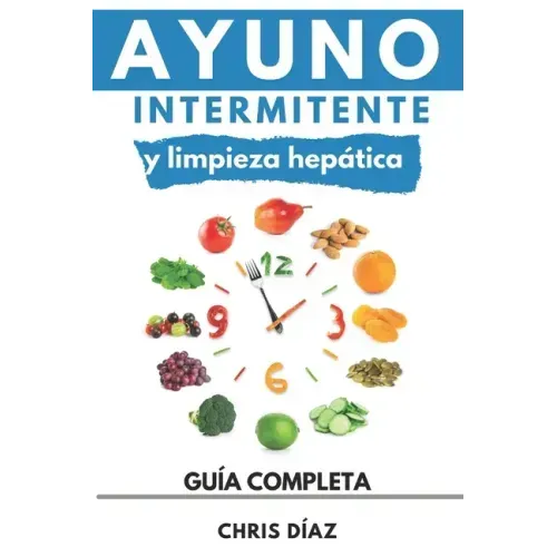 Ayuno Intermitente y Limpieza Hepática: Guía Completa: Cómo Perder Peso, Desintoxicar tu Organismo, Frenar el Envejecimiento, Aumentar tu Energía Vita