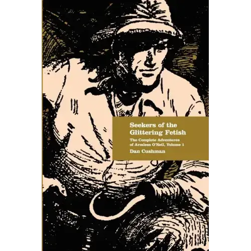 Seekers of the Glittering Fetish: The Complete Adventures of Armless O'Neil, Volume 1