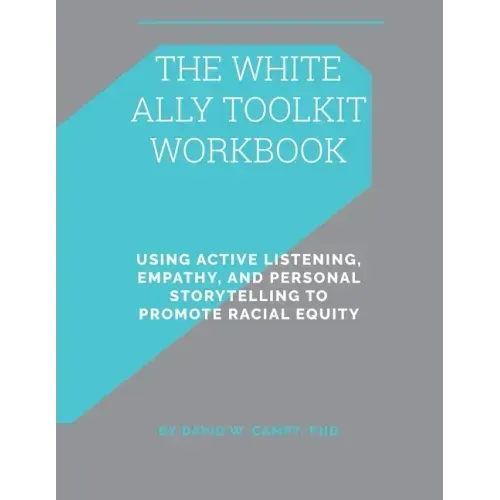 The White Ally Toolkit Workbook: Using Active Listening, Empathy, and Personal Storytelling to Promote Racial Equity