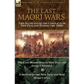 The Last Maori Wars: Two Accounts of the Conflicts in New Zealand During the 1860s-The Last Maori War in New Zealand with A Sketch of the New Zealand