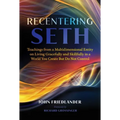Recentering Seth: Teachings from a Multidimensional Entity on Living Gracefully and Skillfully in a World You Create But Do Not Control