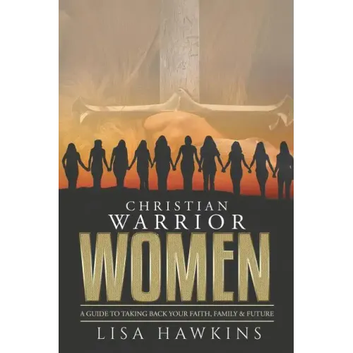 Christian Warrior Women: A Guide to Taking Back Your Faith, Family & Future