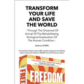 Transform Your Life And Save The World: Through The Dreamed Of Arrival Of The Rehabilitating Biological Explanation Of The Human Condition