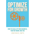 Optimize for Growth: How to Scale Up Your Business, Your Network and You