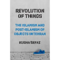 Revolution of Things: The Islamism and Post-Islamism of Objects in Tehran