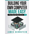 Building Your Own Computer Made Easy: The Step By Step Guide