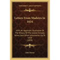 Letters From Madeira In 1834: With An Appendix Illustrative Of The History Of The Island, Climate, Wines, And Other Information Up To 1838 (1838)