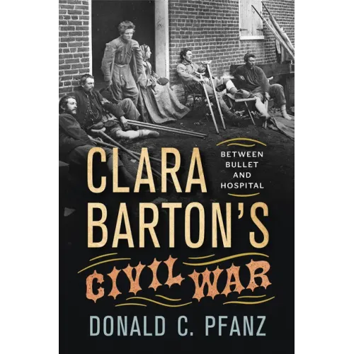 Clara Barton's Civil War: Between Bullet and Hospital