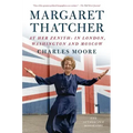 Margaret Thatcher: At Her Zenith: In London, Washington and Moscow