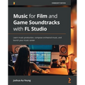 Music for Film and Game Soundtracks with FL Studio: Learn music production, compose orchestral music, and launch your music career