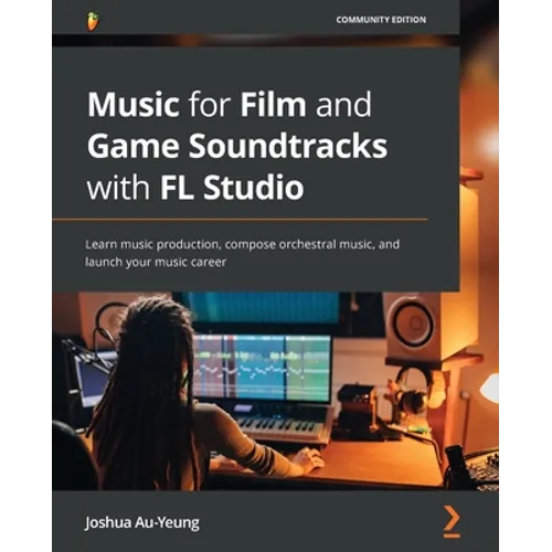 Music for Film and Game Soundtracks with FL Studio: Learn music production, compose orchestral music, and launch your music career