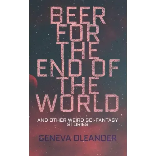Beer for the End of the World: And Other Weird Sci-Fantasy Stories