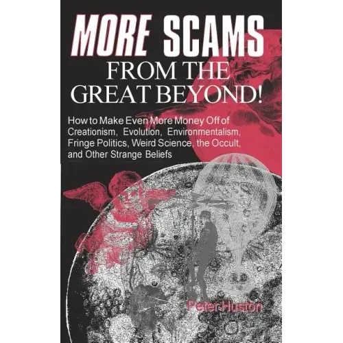 More Scams from the Great Beyond: How to Make Even More Money Off of Creationism, Evolution, Environmentalism, Fringe Politics, Weird Science, the Occ