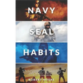 Navy Seal Habits: How to Develop Atomic Self-Discipline, Grit and Willpower. Forge Unbeatable Resiliency, Mindset, Confidence and Mental Toughness
