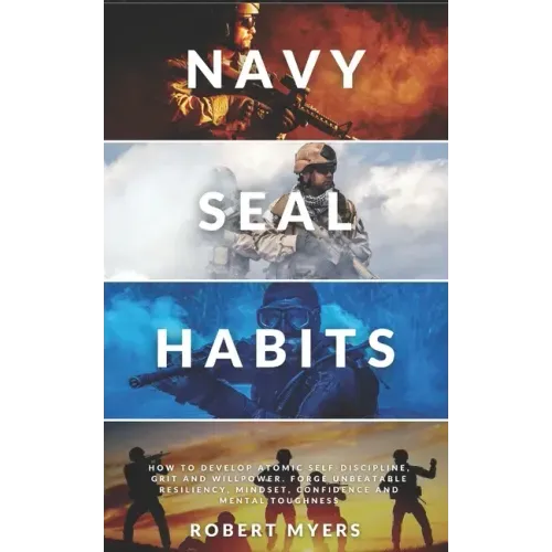 Navy Seal Habits: How to Develop Atomic Self-Discipline, Grit and Willpower. Forge Unbeatable Resiliency, Mindset, Confidence and Mental Toughness