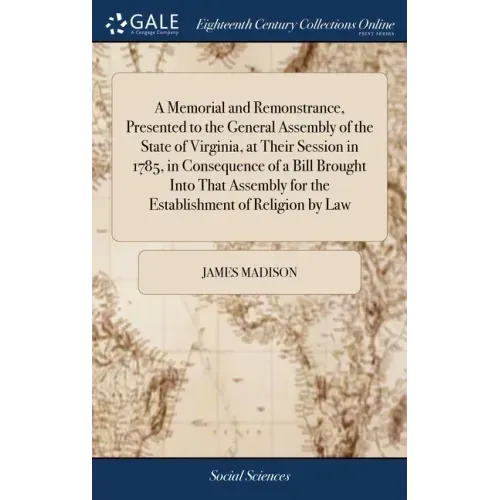 A Memorial and Remonstrance, Presented to the General Assembly of the State of Virginia, at Their Session in 1785, in Consequence of a Bill Brought In