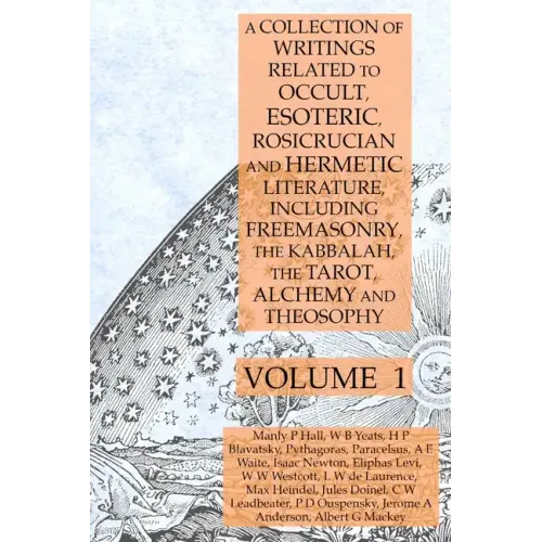 A Collection of Writings Related to Occult, Esoteric, Rosicrucian and Hermetic Literature, Including Freemasonry, the Kabbalah, the Tarot, Alchemy and