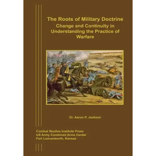 The Roots of Military Doctrine: Change and Continuity in Understanding the Practice of Warfare