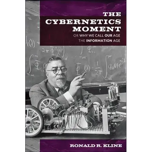 Cybernetics Moment: Or Why We Call Our Age the Information Age
