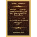 John Hill Of Dorchester, Massachusetts, 1633, And Five Generations Of His Descendants: Also Ancestral Lines Of Some Families Inter-Married With His De