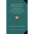Military and Sporting Rifle Shooting: A Complete and Practical Treatise Covering the Use of Modern Military, Target and Sporting Rifles