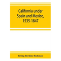 California under Spain and Mexico, 1535-1847; a contribution toward the history of the Pacific coast of the United States, based on original sources (