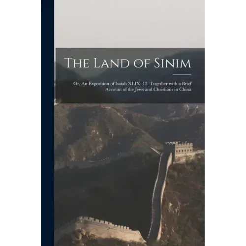 The Land of Sinim; or, An Exposition of Isaiah XLIX. 12. Together With a Brief Account of the Jews and Christians in China