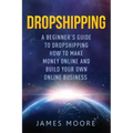 Dropshipping a Beginner's Guide to Dropshipping: How to Make Money Online and Build Your Own Online Business