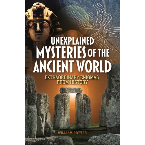Unexplained Mysteries of the Ancient World: Extraordinary Enigmas from History