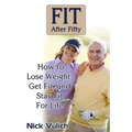 Fit After Fifty: How to Lose Weight, Get Fit, and Stay Fit For Life