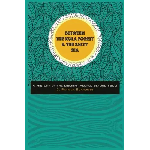 Between the Kola Forest and the Salty Sea: A History of the Liberian People Before 1800