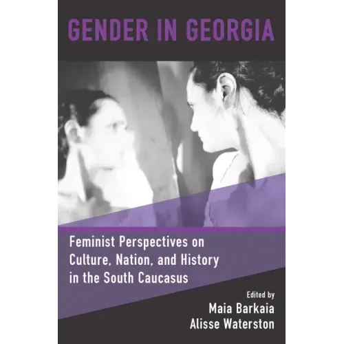 Gender in Georgia: Feminist Perspectives on Culture, Nation, and History in the South Caucasus