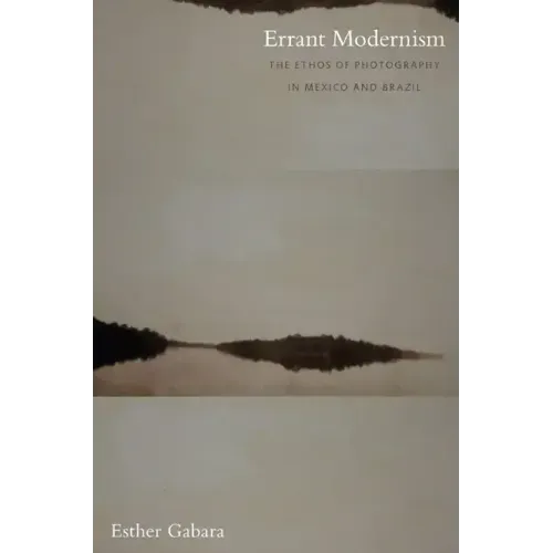 Errant Modernism: The Ethos of Photography in Mexico and Brazil