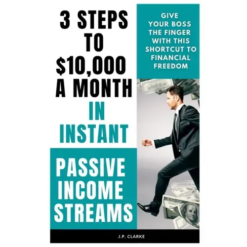 3 Steps to $10,000 a Month in Instant Passive Income Streams: Give your boss the finger with this shortcut to financial freedom