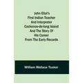 John Eliot's First Indian Teacher and Interpreter Cockenoe-de-Long Island and The Story of His Career from the Early Records